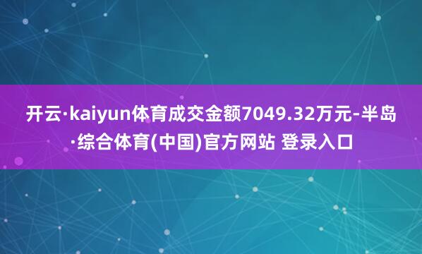 开云·kaiyun体育成交金额7049.32万元-半岛·综合体育(中国)官方网站 登录入口