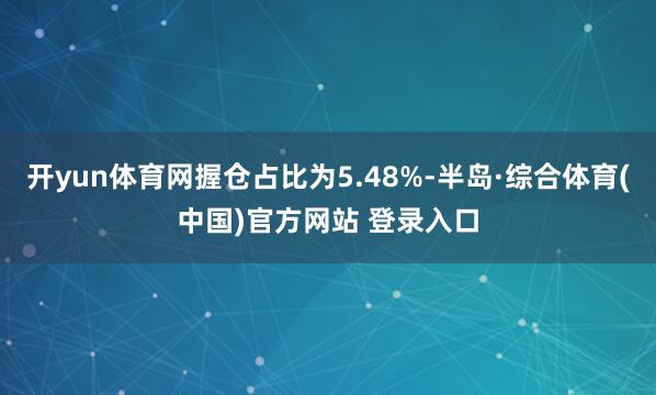 开yun体育网握仓占比为5.48%-半岛·综合体育(中国)官方网站 登录入口