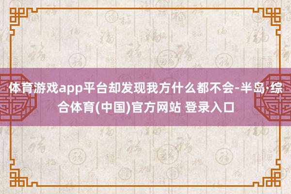 体育游戏app平台却发现我方什么都不会-半岛·综合体育(中国)官方网站 登录入口