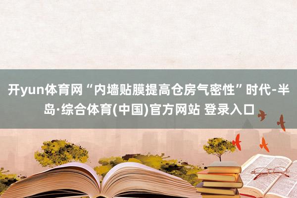开yun体育网“内墙贴膜提高仓房气密性”时代-半岛·综合体育(中国)官方网站 登录入口
