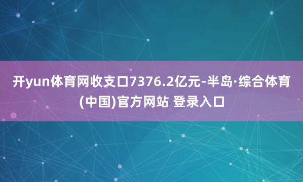 开yun体育网收支口7376.2亿元-半岛·综合体育(中国)官方网站 登录入口