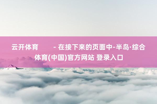 云开体育        - 在接下来的页面中-半岛·综合体育(中国)官方网站 登录入口