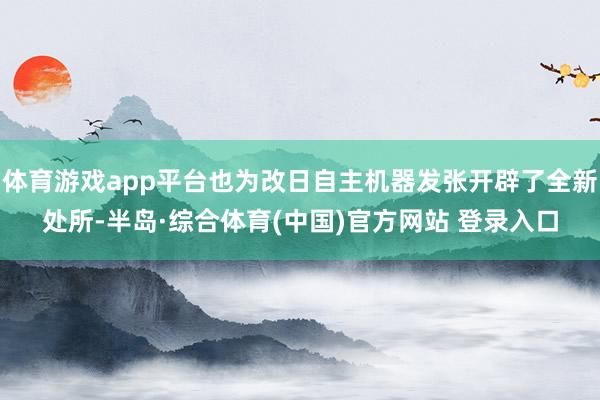 体育游戏app平台也为改日自主机器发张开辟了全新处所-半岛·综合体育(中国)官方网站 登录入口