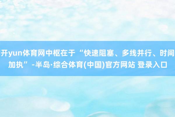 开yun体育网中枢在于 “快速阻塞、多线并行、时间加执” -半岛·综合体育(中国)官方网站 登录入口