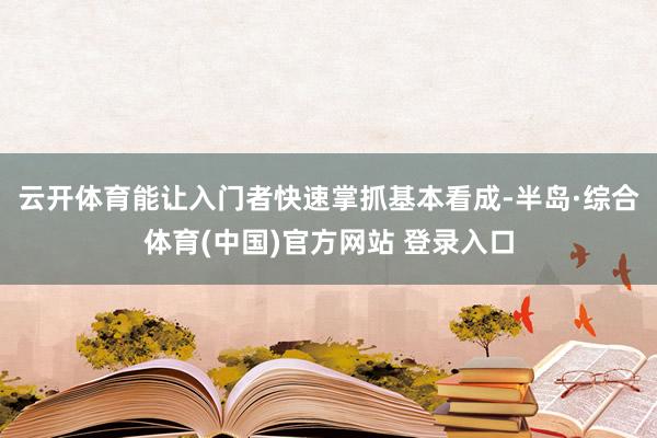 云开体育能让入门者快速掌抓基本看成-半岛·综合体育(中国)官方网站 登录入口
