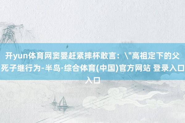 开yun体育网窦婴赶紧摔杯敢言: