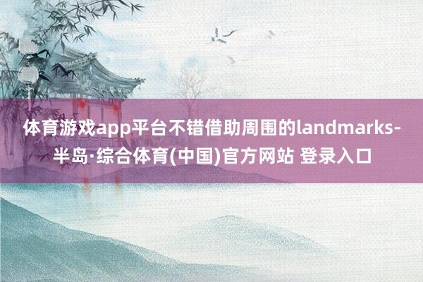 体育游戏app平台不错借助周围的landmarks-半岛·综合体育(中国)官方网站 登录入口