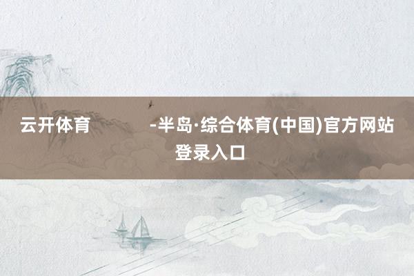 云开体育            -半岛·综合体育(中国)官方网站 登录入口