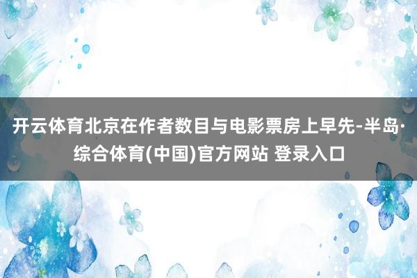开云体育北京在作者数目与电影票房上早先-半岛·综合体育(中国)官方网站 登录入口