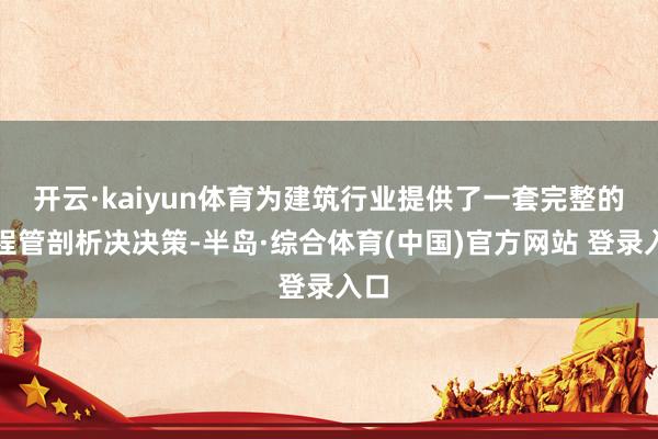 开云·kaiyun体育为建筑行业提供了一套完整的进程管剖析决决策-半岛·综合体育(中国)官方网站 登录入口