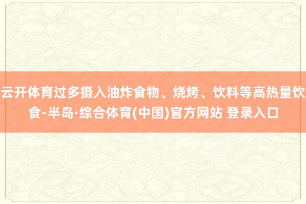 云开体育过多摄入油炸食物、烧烤、饮料等高热量饮食-半岛·综合体育(中国)官方网站 登录入口