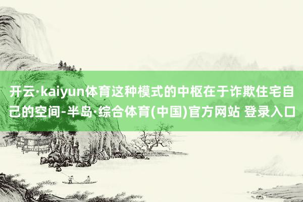 开云·kaiyun体育这种模式的中枢在于诈欺住宅自己的空间-半岛·综合体育(中国)官方网站 登录入口
